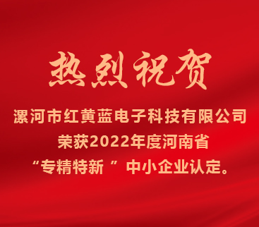 熱烈祝賀紅黃藍電子榮獲2022年度河南省“專(zhuān)精特新”中小企業(yè)認定。